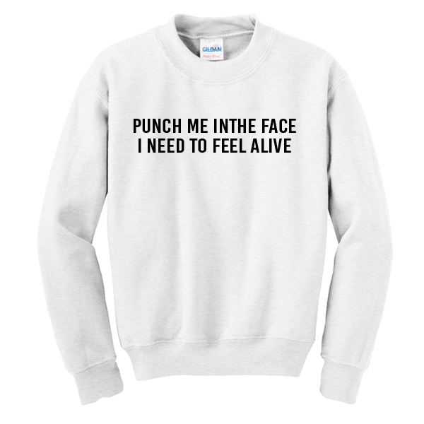 Punch Me In The Face I Need to Feel Alive Sweatshirt