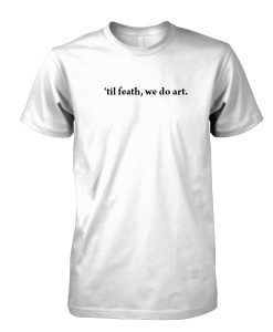 til death, we do art tshirt