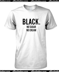 Black No Sugar No Cream T-Shirt