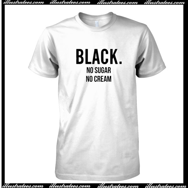 Black No Sugar No Cream T-Shirt