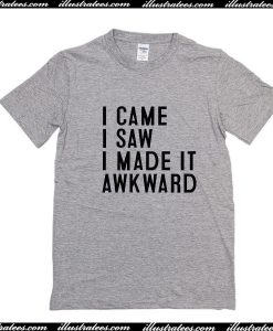 I Came I Saw I Made It Awkward T-Shirt