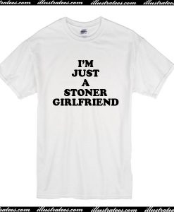 I’m Just A Stoner Girlfriend T-Shirt