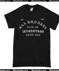 All Bad Days Give Up Good Bye T-Shirt