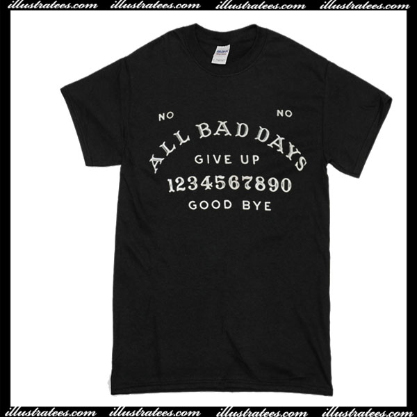 All Bad Days Give Up Good Bye T-Shirt