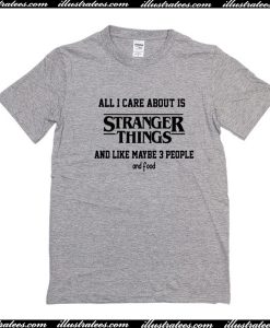 All I Care About Is Stranger Things T-Shirt