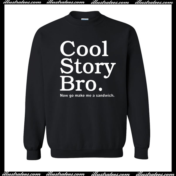 Cool Story Bro Now Go Make Me a Sandwich Sweatshirt