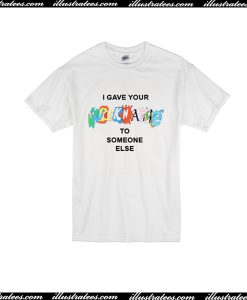 I Gave Your Nickname To Someone Else T-Shirt