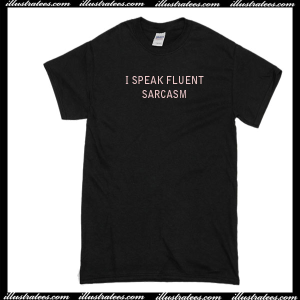 I Speak Fluent Sarcasm T-Shirt