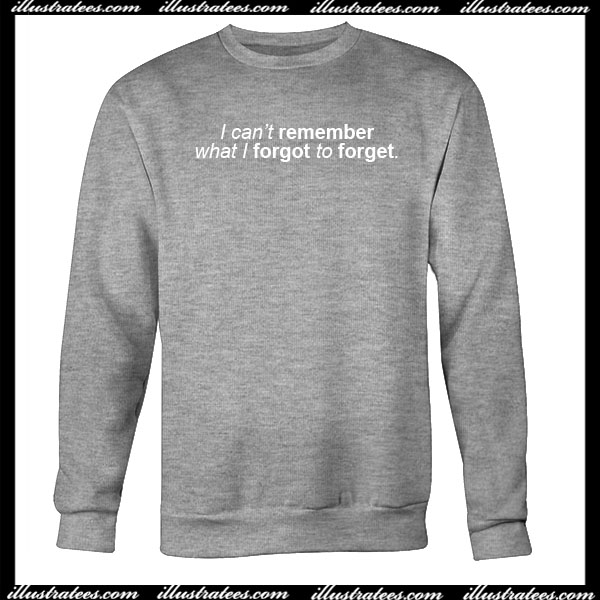 I can t remember what i forgot to forget Sweatshirt