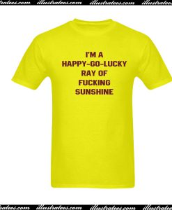 I'm happy go lucky ray of fucking sunshine T-Shirt