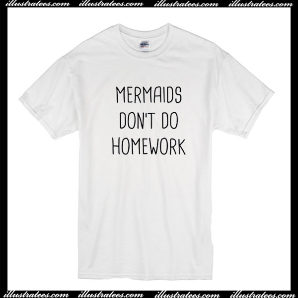 Mermaids Don't Do Homework T-Shirt