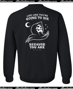 live like you're going to die because you are sweatshirt back