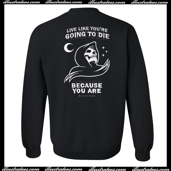 live like you're going to die because you are sweatshirt back