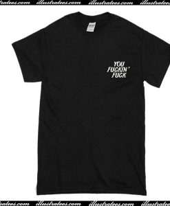 you fuckin fuck T-Shirt