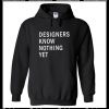 Designer Know Nothing Yet Hoodie