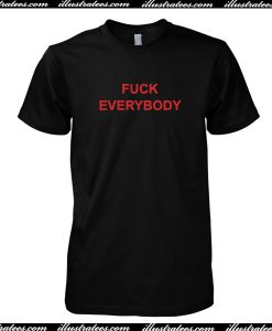 Fuck Everybody T Shirt