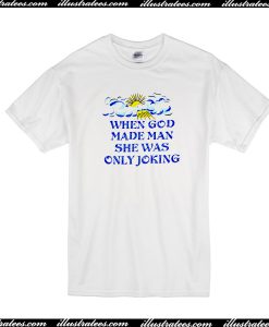 God Made Man She Was Only Joking T Shirt