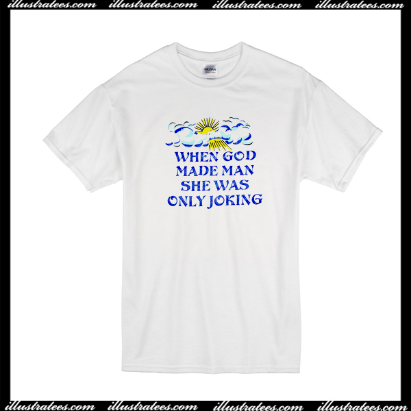 God Made Man She Was Only Joking T Shirt