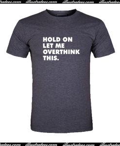 Hold On Let Me Overthink This T Shirt