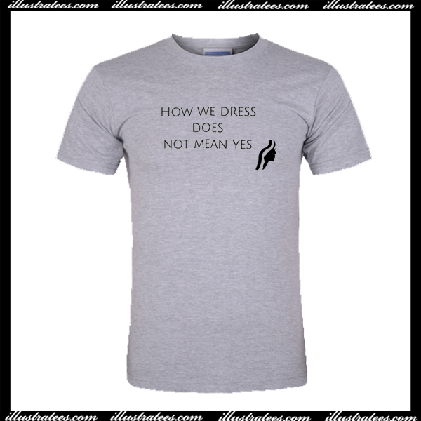 How We Dress Does Not Mean Yes T Shirt