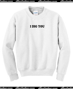 I Dig You Sweatshirt