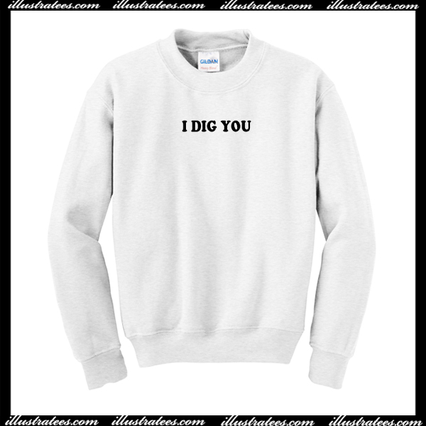 I Dig You Sweatshirt