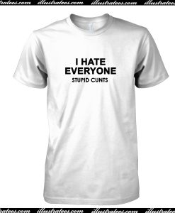 I Hate Everyone Stupid Cunts T Shirt