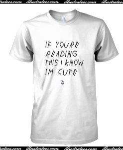 If You're Reading This I Know I'm Cute T Shirt