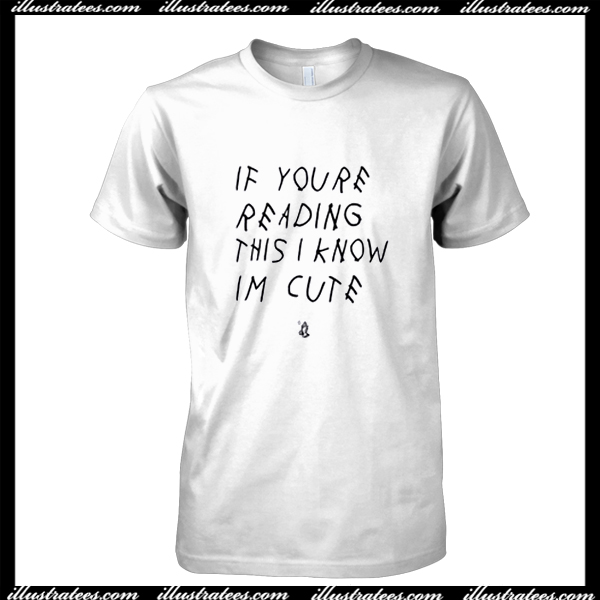 If You're Reading This I Know I'm Cute T Shirt