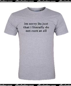 Im Sorry Its Just That I Literally Do Not Care At All T Shirt