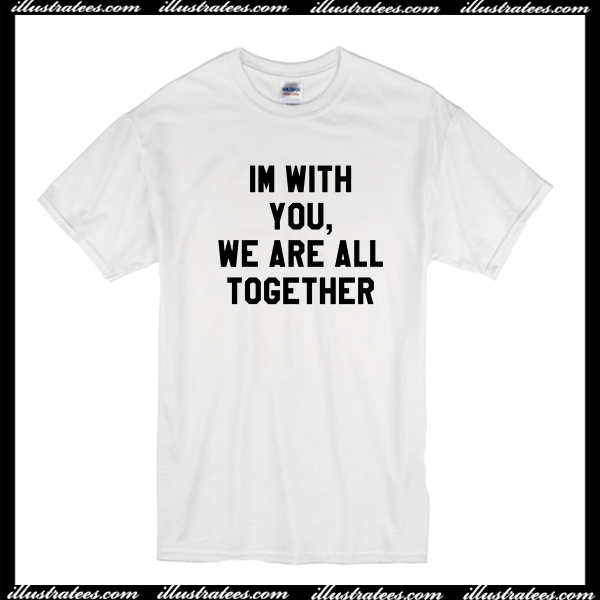 Im With You We Are All Together T-Shirt