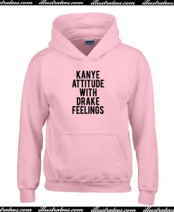 Kanye Attitude With Drake Feelings Hoodie