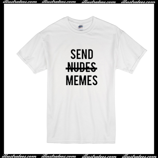 Send Not Nudes Memes T Shirt