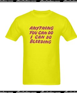 Anything You Can Do I Can Do Bleeding T-Shirt