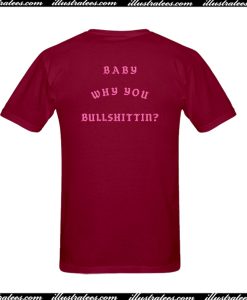 Baby Why You Bullshittin T-Shirt Back