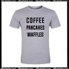 Coffee Pancakes Waffles T-Shirt
