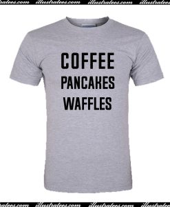 Coffee Pancakes Waffles T-Shirt