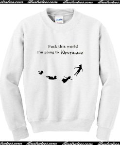 Fuck This World I'm Going To Neverland Sweatshirt