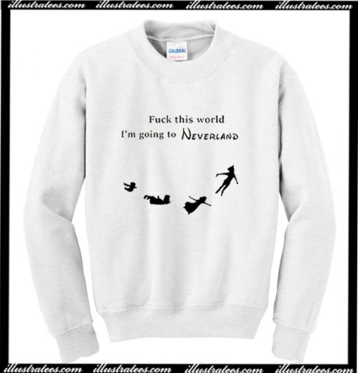 Fuck This World I'm Going To Neverland Sweatshirt