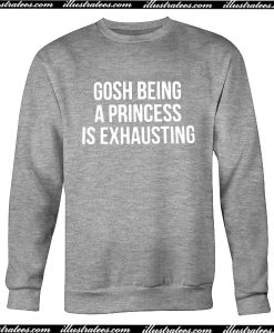 Gosh Being A Princess Is Exhausting Sweatshirt