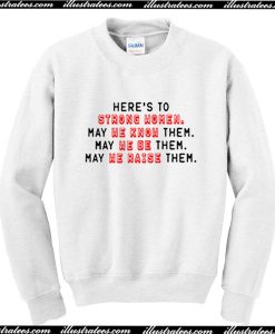 Here's to Strong Women May We Know Be Raise Them Sweatshirt