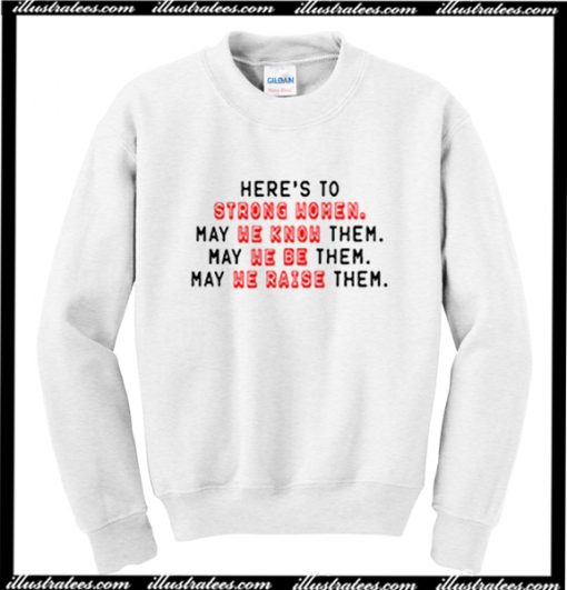 Here's to Strong Women May We Know Be Raise Them Sweatshirt