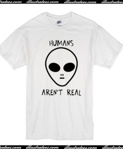 Humans Aren’t Real T Shirt