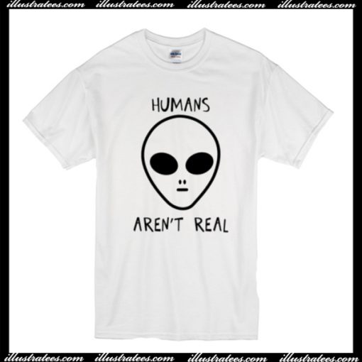 Humans Aren’t Real T Shirt