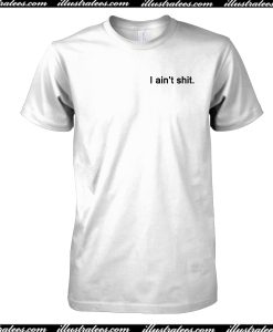 I Ain't Shit T-Shirt