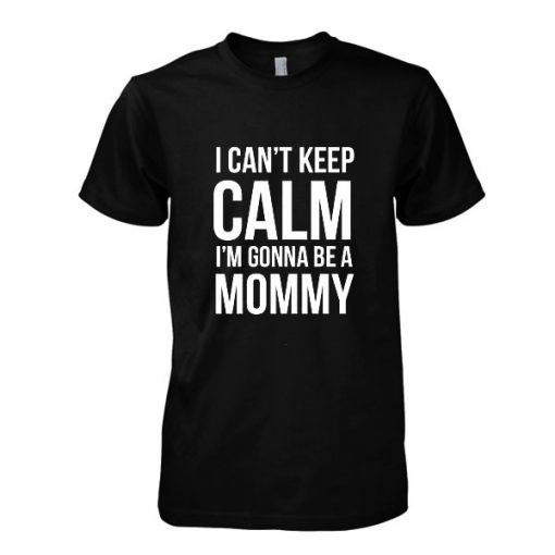 I Can't Keep Calm I'm Gonna Be A Mommy T-Shirt