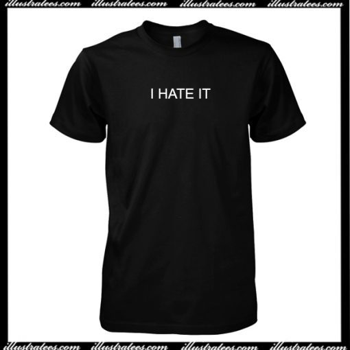 I Hate It T-Shirt