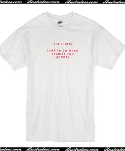 It's Friday Time To Go Make Stories For Monday T Shirt