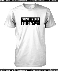 I’m Pretty Cool But I Cry A Lot T-Shirt