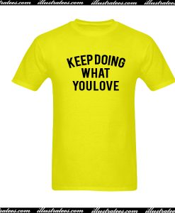 Keep Doing What You Love T-Shirt